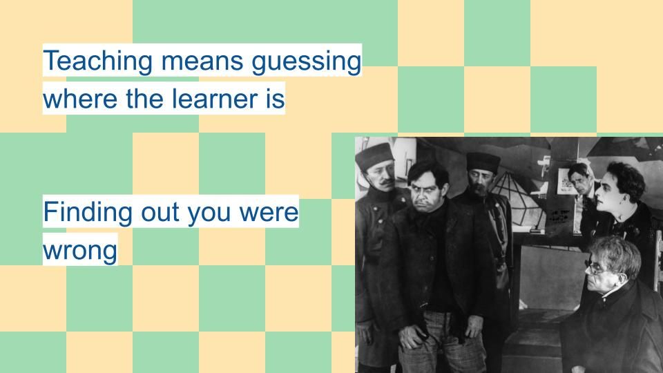 Teaching means guessing where the learner is, Finding out you were wrong