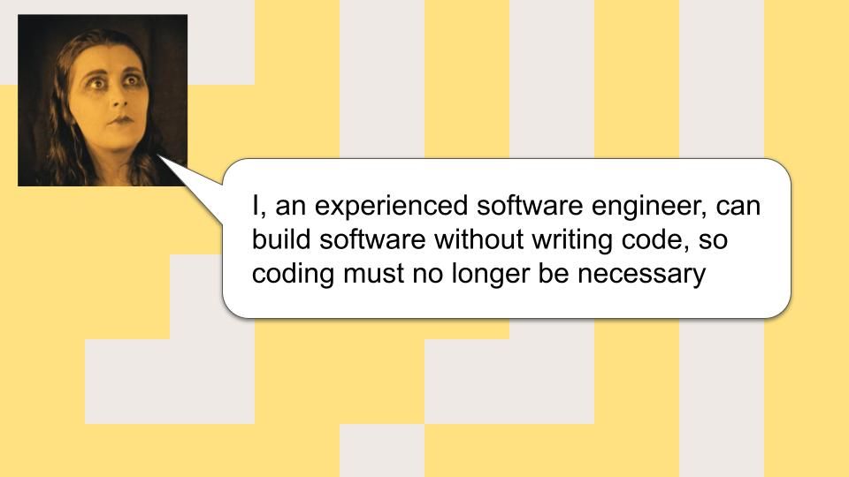 A lassie saying "I, an experienced software engineer, can build software without writing code, so coding must no longer be necessary"